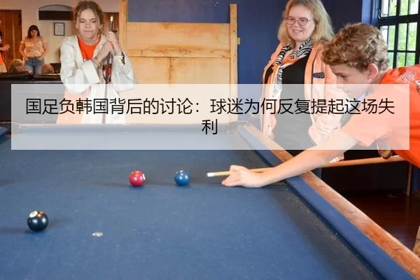 国足负韩国背后的讨论：球迷为何反复提起这场失利