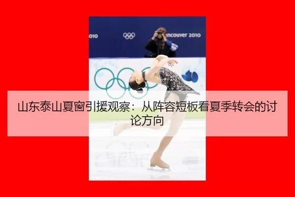 山东泰山夏窗引援观察：从阵容短板看夏季转会的讨论方向
